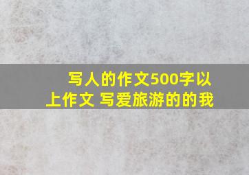 写人的作文500字以上作文 写爱旅游的的我